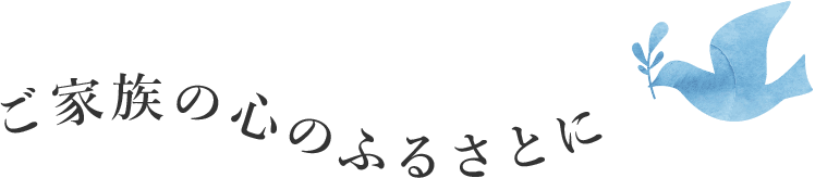 ご家族の心のふるさとに